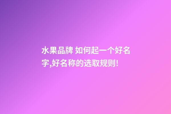 水果品牌 如何起一个好名字,好名称的选取规则!-第1张-商标起名-玄机派